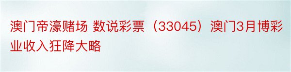 澳门帝濠赌场 数说彩票（33045）澳门3月博彩业收入狂降大略