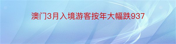 澳门3月入境游客按年大幅跌937