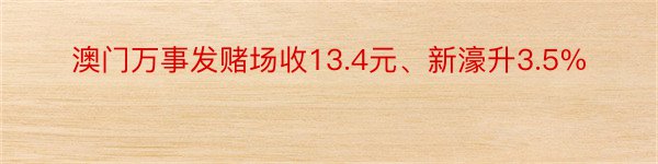 澳门万事发赌场收13.4元、新濠升3.5%