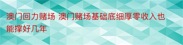 澳门回力赌场 澳门赌场基础底细厚零收入也能撑好几年