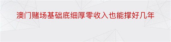 澳门赌场基础底细厚零收入也能撑好几年