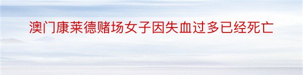 澳门康莱德赌场女子因失血过多已经死亡