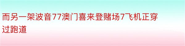 而另一架波音77澳门喜来登赌场7飞机正穿过跑道