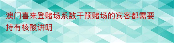 澳门喜来登赌场系数干预赌场的宾客都需要持有核酸讲明