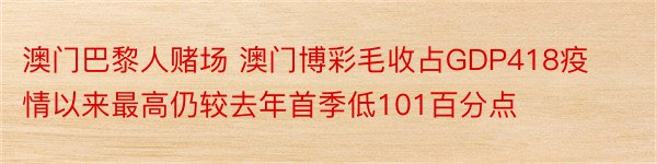 澳门巴黎人赌场 澳门博彩毛收占GDP418疫情以来最高仍较去年首季低101百分点