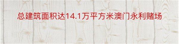 总建筑面积达14.1万平方米澳门永利赌场