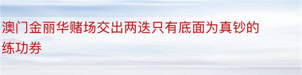 澳门金丽华赌场交出两迭只有底面为真钞的练功券