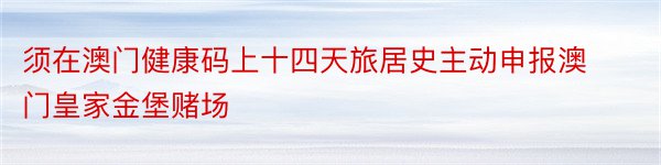 须在澳门健康码上十四天旅居史主动申报澳门皇家金堡赌场