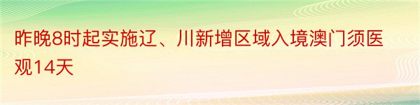 昨晚8时起实施辽、川新增区域入境澳门须医观14天