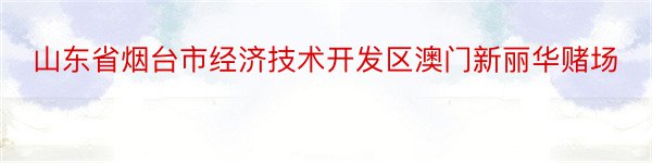 山东省烟台市经济技术开发区澳门新丽华赌场