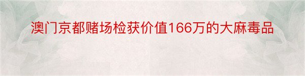 澳门京都赌场检获价值166万的大麻毒品