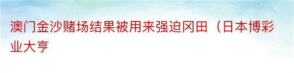 澳门金沙赌场结果被用来强迫冈田（日本博彩业大亨