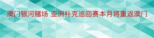 澳门银河赌场 亚洲扑克巡回赛本月将重返澳门