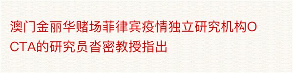 澳门金丽华赌场菲律宾疫情独立研究机构OCTA的研究员沓密教授指出