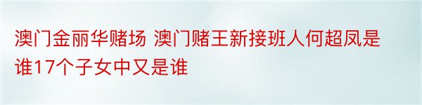 澳门金丽华赌场 澳门赌王新接班人何超凤是谁17个子女中又是谁