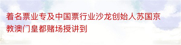 着名票业专及中国票行业沙龙创始人苏国京教澳门皇都赌场授讲到