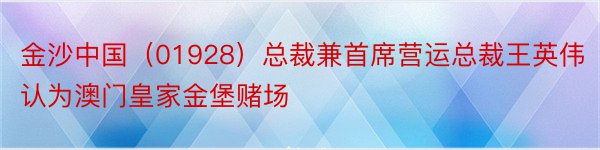 金沙中国（01928）总裁兼首席营运总裁王英伟认为澳门皇家金堡赌场