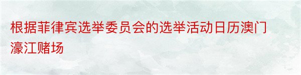 根据菲律宾选举委员会的选举活动日历澳门濠江赌场