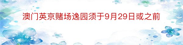 澳门英京赌场逸园须于9月29日或之前