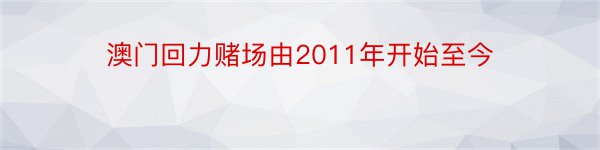 澳门回力赌场由2011年开始至今