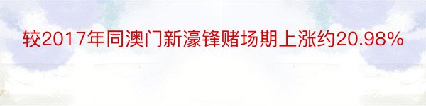 较2017年同澳门新濠锋赌场期上涨约20.98%