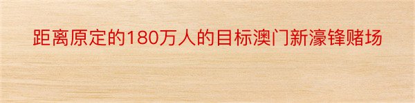 距离原定的180万人的目标澳门新濠锋赌场