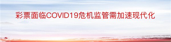 彩票面临COVID19危机监管需加速现代化