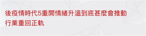 後疫情時代5重開情緒升溫到底甚麼會推動行業重回正軌