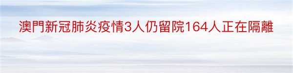 澳門新冠肺炎疫情3人仍留院164人正在隔離