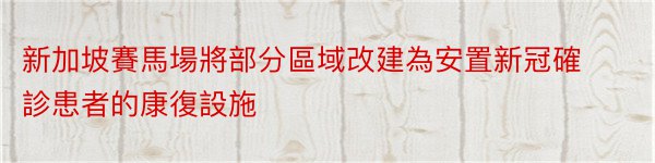 新加坡賽馬場將部分區域改建為安置新冠確診患者的康復設施