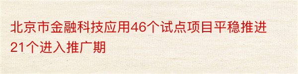 北京市金融科技应用46个试点项目平稳推进21个进入推广期